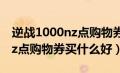 逆战1000nz点购物券买什么好（逆战5000nz点购物券买什么好）