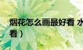 烟花怎么画最好看 水彩笔（烟花怎么画最好看）