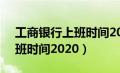 工商银行上班时间2020年8月（工商银行上班时间2020）