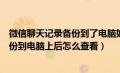 微信聊天记录备份到了电脑如何查看内容（微信聊天记录备份到电脑上后怎么查看）