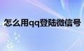 怎么用qq登陆微信号（如何用qq登陆微信）