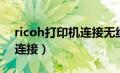 ricoh打印机连接无线网络吗（ricoh打印机连接）