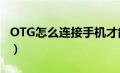 OTG怎么连接手机才能用（otg怎么连接手机）