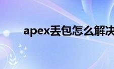 apex丢包怎么解决（丢包怎么解决）