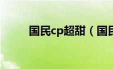 国民cp超甜（国民cp是什么意思）