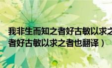 我非生而知之者好古敏以求之者也翻译朗读（我非生而知之者好古敏以求之者也翻译）