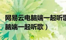 网易云电脑端一起听歌在哪里开启（网易云电脑端一起听歌）