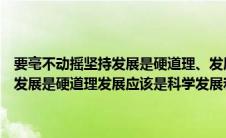 要毫不动摇坚持发展是硬道理、发展应该是科学发展（要毫不动摇坚持发展是硬道理发展应该是科学发展和什么的战略思想）