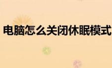 电脑怎么关闭休眠模式（电脑怎么关闭休眠）