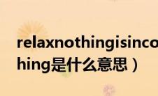 relaxnothingisincontrol是什么意思（nothing是什么意思）