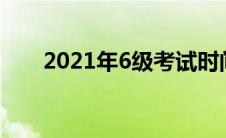 2021年6级考试时间（6级考试时间）