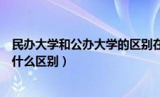 民办大学和公办大学的区别在哪里（民办大学与公办大学有什么区别）