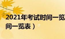 2021年考试时间一览表广东（2021年考试时间一览表）