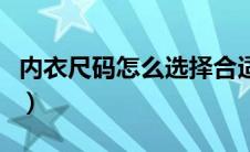 内衣尺码怎么选择合适的（内衣尺码怎么选择）