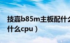 技嘉b85m主板配什么cpu（技嘉b85主板配什么cpu）