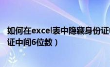 如何在excel表中隐藏身份证中间几位（excel如何隐藏身份证中间6位数）