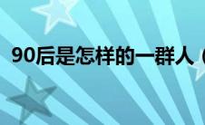 90后是怎样的一群人（90后是怎样的一代）