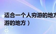 适合一个人穷游的地方有哪些（适合一个人穷游的地方）