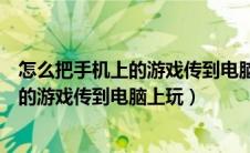 怎么把手机上的游戏传到电脑上玩操作步骤（怎么把手机上的游戏传到电脑上玩）