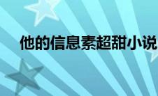 他的信息素超甜小说（他的信息素超甜）