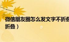 微信朋友圈怎么发文字不折叠的（微信朋友圈怎么发文字不折叠）