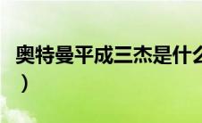 奥特曼平成三杰是什么意思（奥特曼平成三杰）