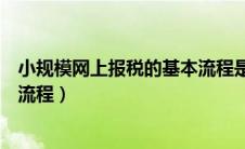 小规模网上报税的基本流程是什么（小规模网上报税的基本流程）