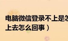 电脑微信登录不上是怎么回事（电脑微信登不上去怎么回事）