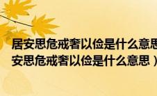 居安思危戒奢以俭是什么意思处在安乐的环境中的拼音（居安思危戒奢以俭是什么意思）