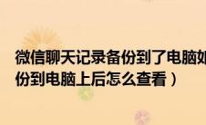 微信聊天记录备份到了电脑如何查看内容（微信聊天记录备份到电脑上后怎么查看）