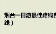 烟台一日游最佳路线自驾（烟台一日游最佳路线）