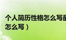 个人简历性格怎么写最好（个人简历性格特点怎么写）