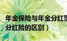 年金保险与年金分红型保险的区别（年金险和分红险的区别）