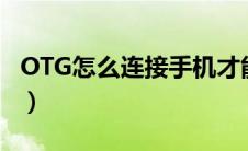 OTG怎么连接手机才能用（otg怎么连接手机）