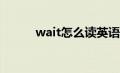 wait怎么读英语（Wait怎么读）