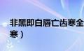 非黑即白唇亡齿寒全文（非黑即白by唇亡齿寒）