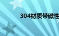 304材质带磁性吗（304材质）