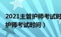 2021主管护师考试时间那么早（2021年主管护师考试时间）