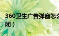 360卫生广告弹窗怎么关闭（广告弹窗怎么关闭）