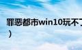 罪恶都市win10玩不了（罪恶都市win10能玩）