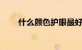 什么颜色护眼最好（什么颜色护眼）