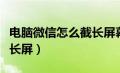 电脑微信怎么截长屏幕截图（电脑微信怎么截长屏）