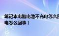 笔记本电脑电池不充电怎么回事视频（笔记本电脑电池不充电怎么回事）