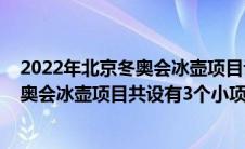 2022年北京冬奥会冰壶项目设有三个项目（2022年北京冬奥会冰壶项目共设有3个小项）