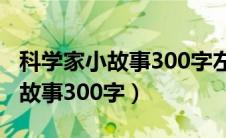 科学家小故事300字左右三年级（科学家的小故事300字）