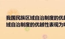 我国民族区域自治制度的优越性体现在哪里?（我国民族区域自治制度的优越性表现为哪几方面）