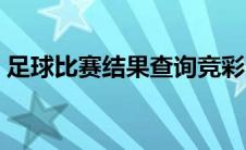 足球比赛结果查询竞彩比分（足球比赛结果）