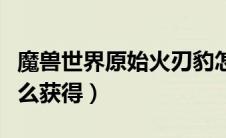 魔兽世界原始火刃豹怎么获得（原始火刃豹怎么获得）