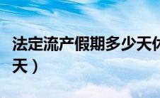 法定流产假期多少天休息（法定流产假期多少天）