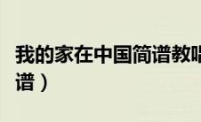 我的家在中国简谱教唱视频（我的家在中国简谱）